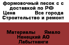 формовочный песок с с доставкой по РФ › Цена ­ 1 190 - Все города Строительство и ремонт » Материалы   . Ямало-Ненецкий АО,Лабытнанги г.